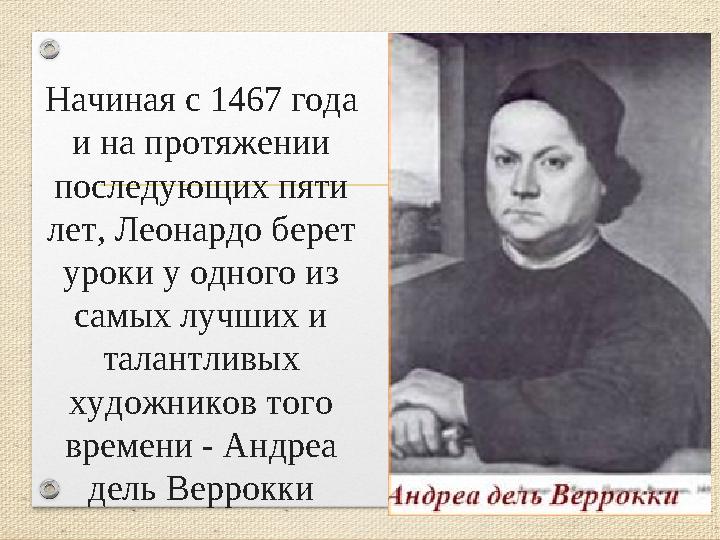 Начиная с 1467 года и на протяжении последующих пяти лет, Леонардо берет уроки у одного из самых лучших и талантливых худ