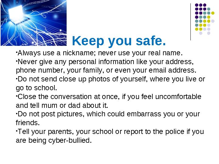 Keep you safe. •Always use a nickname; never use your real name. •Never give any personal information like your ad Keep you safe. •Always use a nickname; never use your real name. •Never give any personal information like your ad