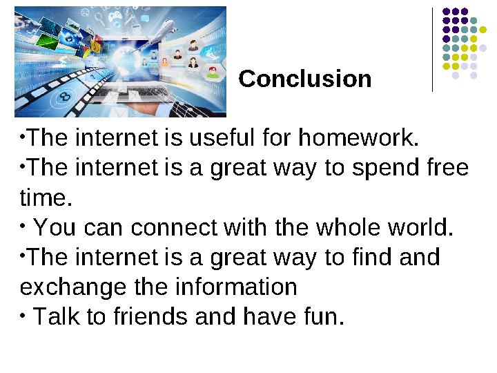 •The internet is useful for homework. •The internet is a great way to spend free time. • You can connect with the whole world. •The internet is useful for homework. •The internet is a great way to spend free time. • You can connect with the whole world.