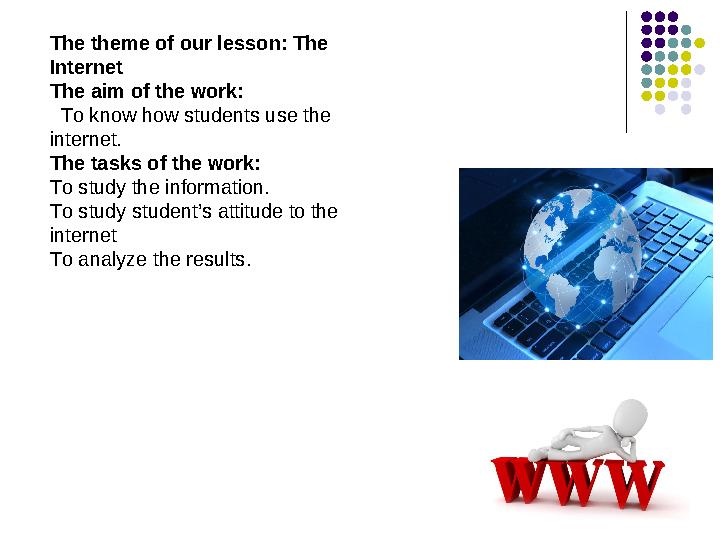 The theme of our lesson: The Internet The aim of the work: To know how students use the internet. The tasks of the work: To The theme of our lesson: The Internet The aim of the work: To know how students use the internet. The tasks of the work: To
