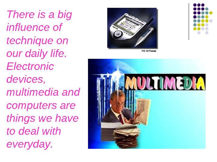 There is a big influence of technique on our daily life. Electronic devices, multimedia and computers are things we have There is a big influence of technique on our daily life. Electronic devices, multimedia and computers are things we have
