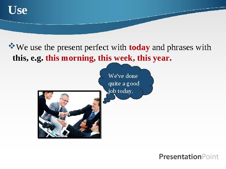 Use We use the present perfect with today and phrases with this, e.g. this morning, this week, this year. We've done quite