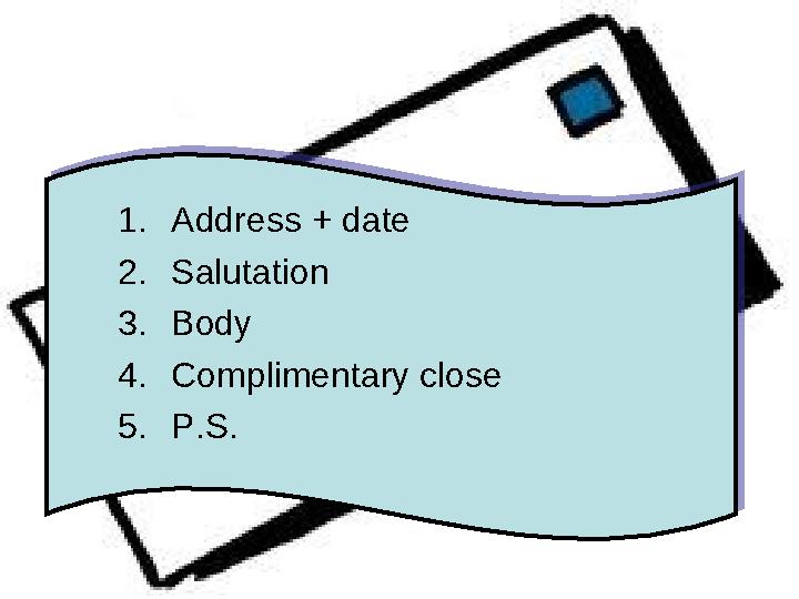 1.Address + date 2.Salutation 3.Body 4.Complimentary close 5.P.S. 1.Address + date 2.Salutation 3.Body 4.Complimentary close 5.P.S.
