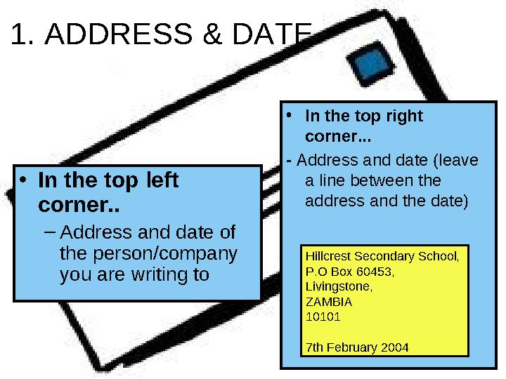1. ADDRESS & DATE •In the top left corner.. –Address and date of the person/company you are writing to •In the top right cor 1. ADDRESS & DATE •In the top left corner.. –Address and date of the person/company you are writing to •In the top right cor