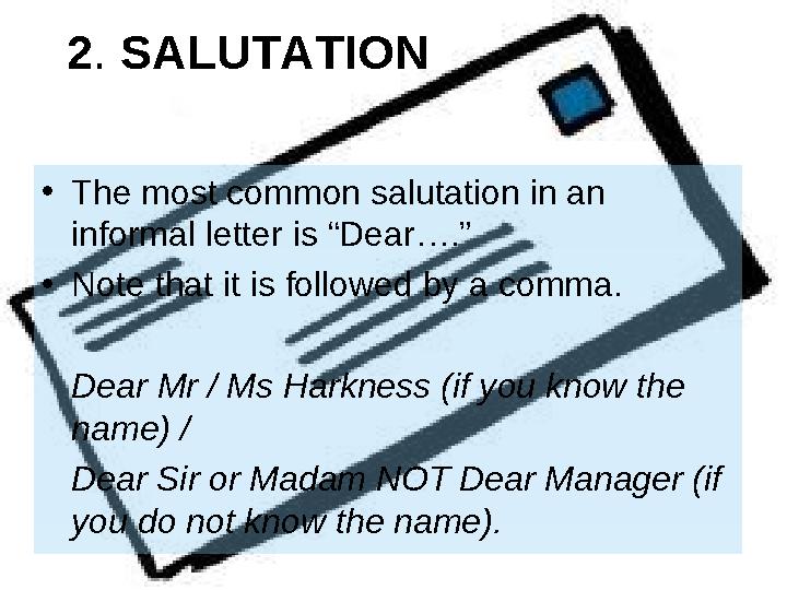 2. SALUTATION •The most common salutation in an informal letter is “Dear….” •Note that it is followed by a comma. Dear Mr / M 2. SALUTATION •The most common salutation in an informal letter is “Dear….” •Note that it is followed by a comma. Dear Mr / M