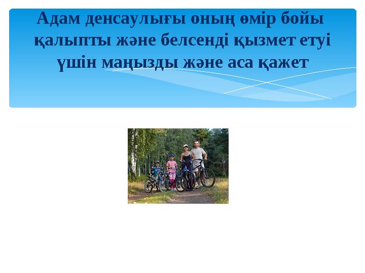 Адам денсаулығы оның өмір бойы қалыпты және белсенді қызмет етуі үшін маңызды және аса қажет