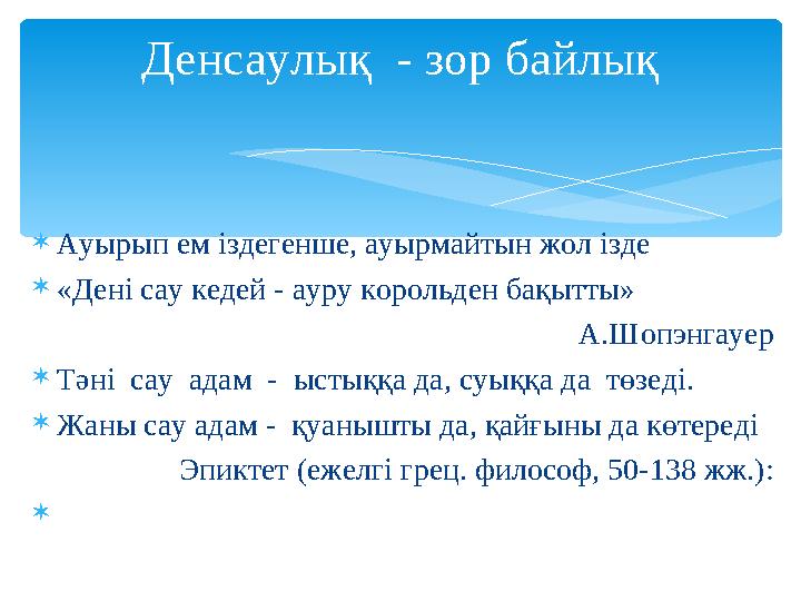 Ауырып ем іздегенше, ауырмайтын жол ізде «Дені сау кедей - ауру корольден бақытты» А.Шопэнгауер Тәні сау адам - ыстыққа