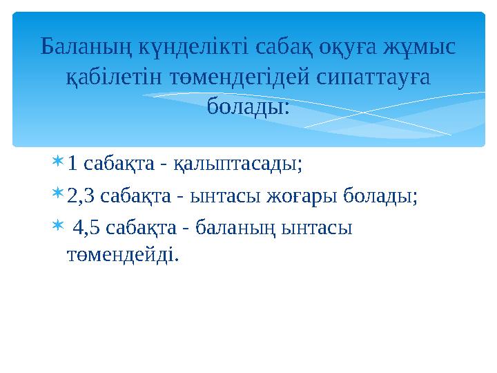 Баланың күнделікті сабақ оқуға жұмыс қабілетін төмендегідей сипаттауға болады: 1 сабақта - қалыптасады; 2,3 сабақта - ынта