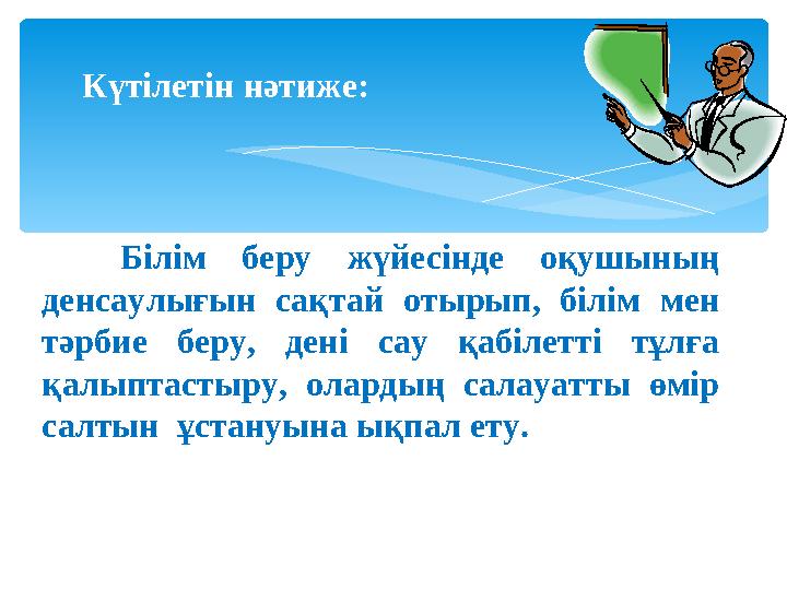Білім беру жүйесінде оқушының денсаулығын сақтай отырып, білім мен тәрбие беру, дені сау қабілетті тұлға қалыптастыру, олар