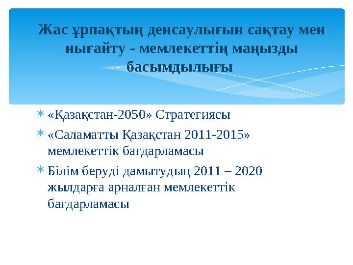 «Қазақстан-2050» Стратегиясы «Саламатты Қазақстан 2011-2015» мемлекеттік бағдарламасы Білім беруді дамытудың 2011 – 2020