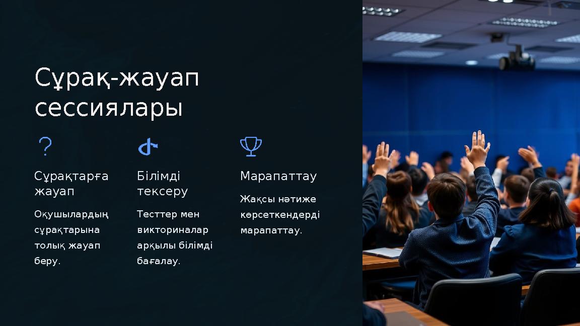 Сұрақ-жауап сессиялары Сұрақтарға жауап Оқушылардың сұрақтарына толық жауап беру. Білімді тексеру Тесттер мен викторинал