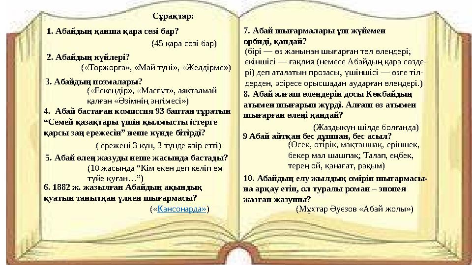 Сұрақтар: 1. Абайдың қанша қара сөзі бар? (45 қара сөзі бар) 2. Абайдың күйлері? («Торжорға», «Май түні», «Желдірме») 3. Абай