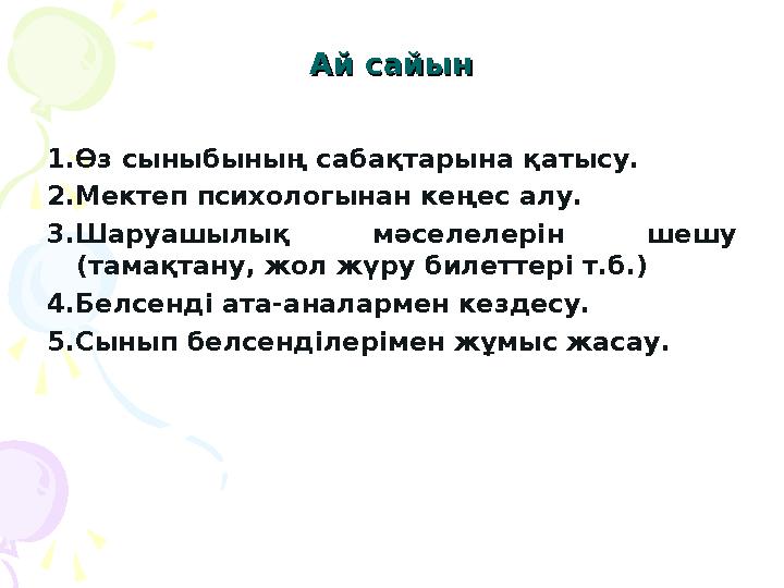 Ай сайынАй сайын 1.Өз сыныбының сабақтарына қатысу. 2.Мектеп психологынан кеңес алу. 3.Шаруашылық мәселелерін шешу (тамақтан