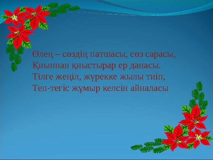 Өлең – сөздің патшасы, сөз сарасы, Қиыннан қиыстырар ер данасы. Тілге жеңіл, жүрекке жылы тиіп, Теп-тегіс жұмыр келсін айналасы