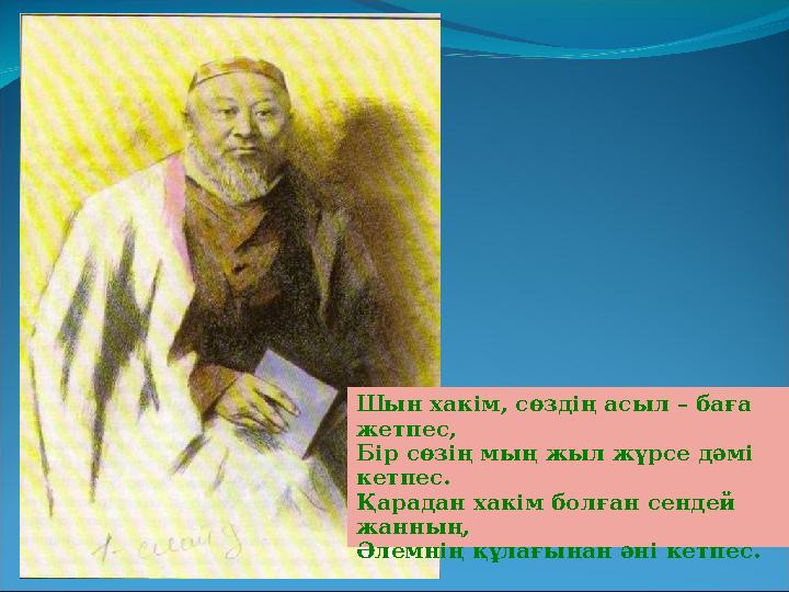 Шын хакім, сөздің асыл – баға жетпес, Бір сөзің мың жыл жүрсе дәмі кетпес. Қарадан хакім болған сендей жанның, Әлемнің құлағ