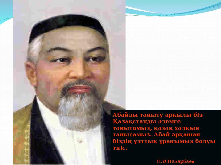 Абайды таныту арқылы біз Абайды таныту арқылы біз Қазақстанды әлемге Қазақстанды әлемге танытамыз, қазақ халқын танытамыз, қаз