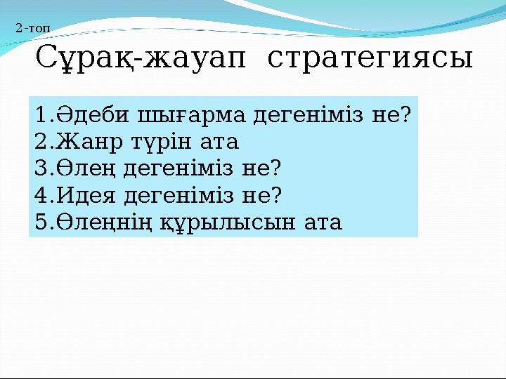 Сұрақ-жауап стратегиясы 2-топ 1.Әдеби шығарма дегеніміз не? 2.Жанр түрін ата 3.Өлең дегеніміз не? 4.Идея дегеніміз не? 5.Өлеңні