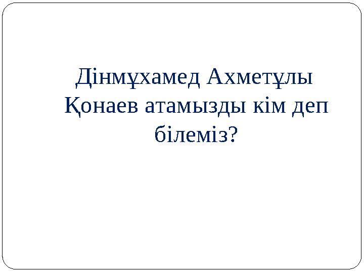Дінмұхамед Ахметұлы Қонаев атамызды кім деп білеміз?
