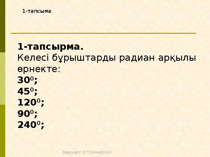 1-тапсыма1-тапсыма 1-тапсырма. Келесі бұрыштарды радиан арқылы өрнекте: 30 0 ; 45 0 ; 120 0 ; 90 0 ; 240 0 ; Меруерт 87784448