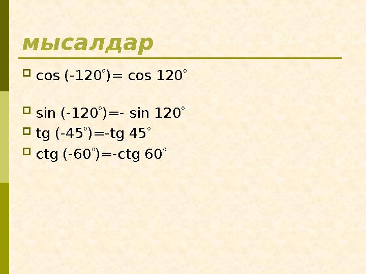 мысалдар cos (-120)= cos 120 sin (-120)=- sin 120 tg (-45)=-