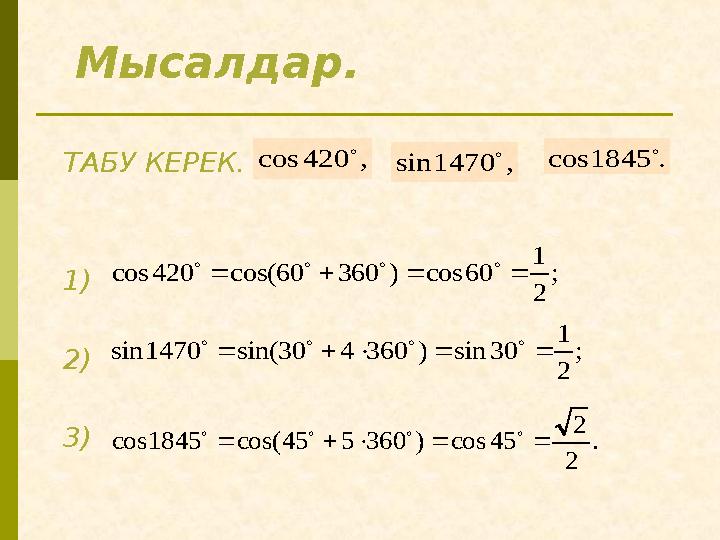 Мысалдар. ТАБУ КЕРЕК. 1) 2) 3) ,420cos  ,1470sin  .1845cos  ; 2 1 60cos)36060cos(420cos   ; 2 1 30sin)360430sin(