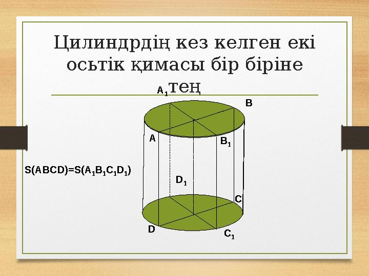 Цилиндрдің кез келген екі осьтік қимасы бір біріне тең A B C D A 1 B 1 C 1 D 1 S(ABCD)=S(A 1 B 1 C 1 D 1 )