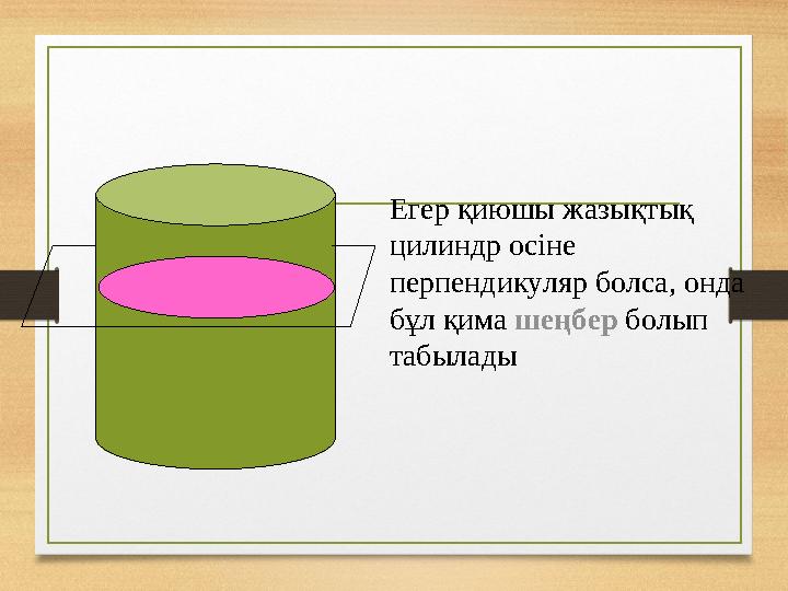 Егер қиюшы жазықтық цилиндр осіне перпендикуляр болса, онда бұл қима шеңбер болып табылады