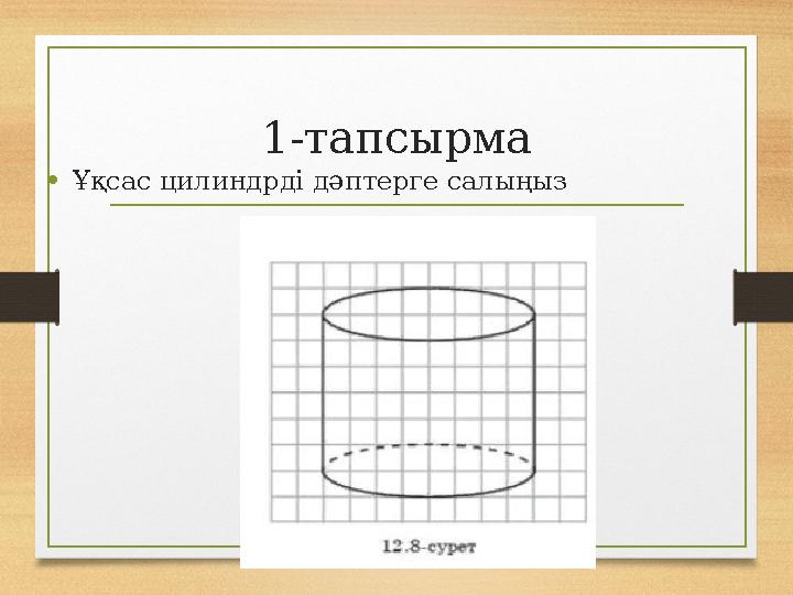 1-тапсырма •Ұқсас цилиндрді дәптерге салыңыз