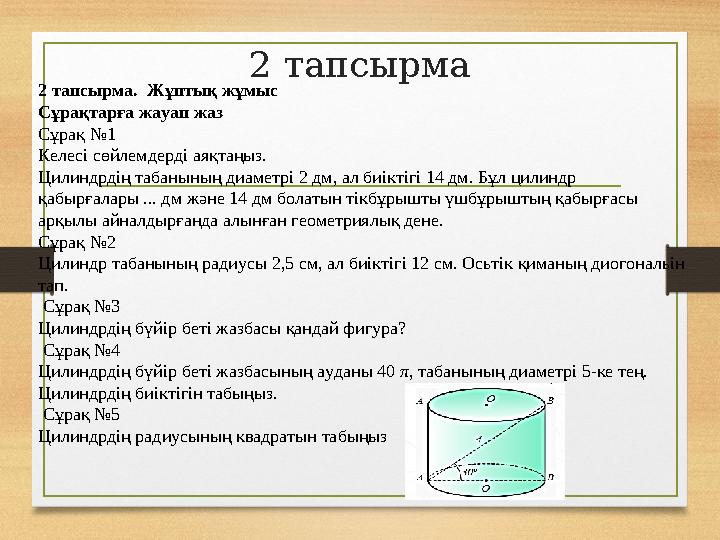 2 тапсырма 2 тапсырма. Жұптық жұмыс Сұрақтарға жауап жаз Сұрақ №1 Келесі сөйлемдерді аяқтаңыз. Цилиндрдің табанының диаметрі 2