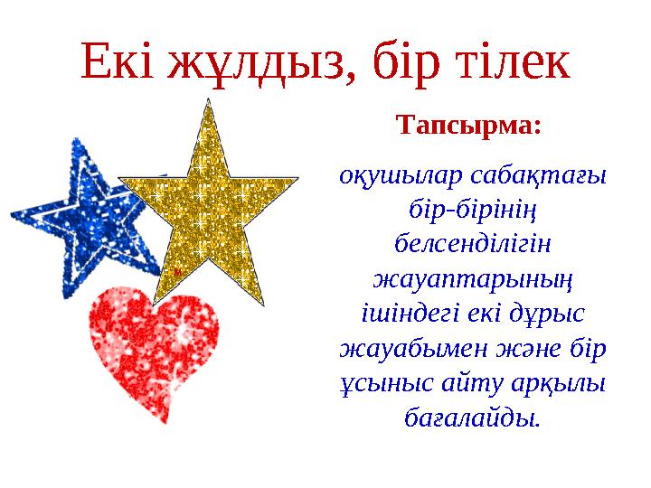 Екі жұлдыз, бір тілек Тапсырма: оқушылар сабақтағы бір-бірінің белсенділігін жауаптарының ішіндегі екі дұрыс жауабымен жән
