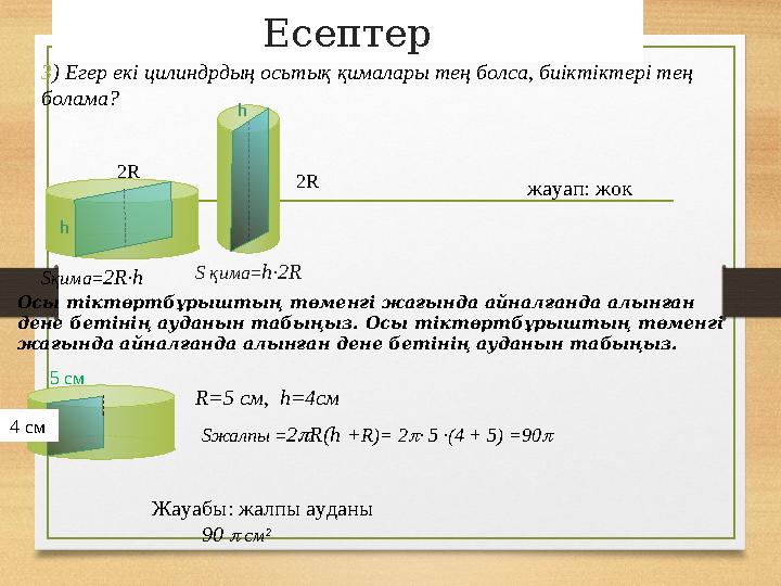 Есептер 3) Егер екі цилиндрдың осьтық қималары тең болса, биіктіктері тең болама? жауап: жок Sқима=2R·h h Осы тіктөртбұрыштың т