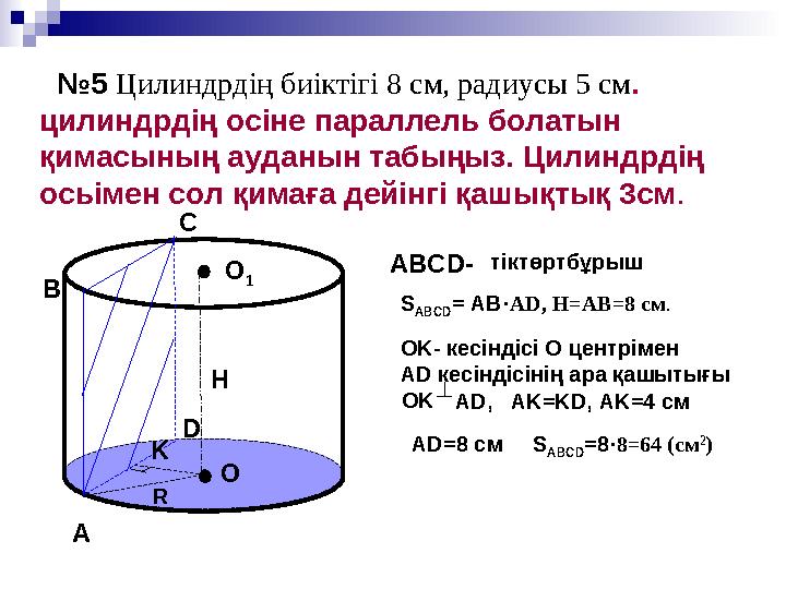 №5 Цилиндрдің биіктігі 8 см, радиусы 5 см. цилиндрдің осіне параллель болатын қимасының ауданын табыңыз. Цилиндрдің осьімен