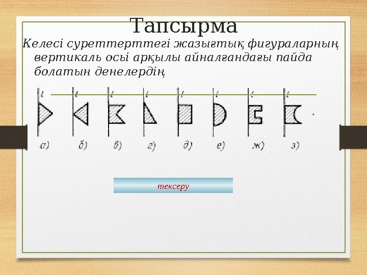 Тапсырма Келесі суреттерттегі жазығтық фигураларның вертикаль осьі арқылы айналғандағы пайда болатын денелердің тексеру