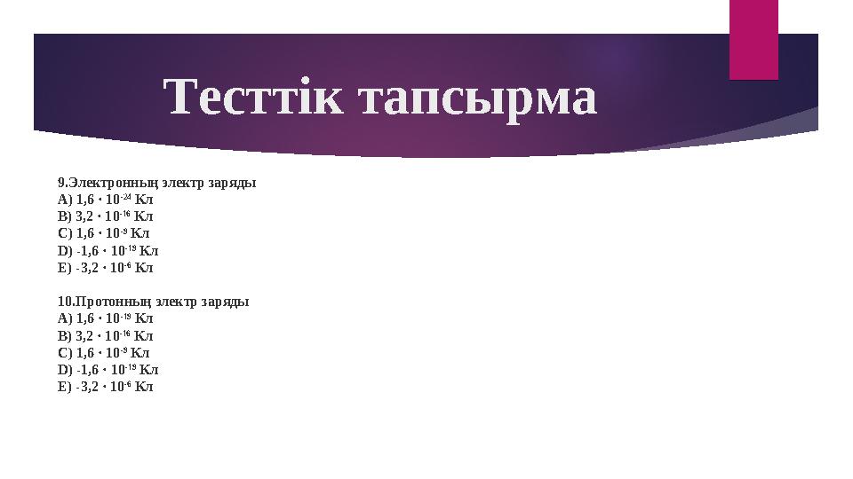 9.Электронның электр заряды А) 1,6 · 10 -24 Кл В) 3,2 · 10 -16 Кл С) 1,6 · 10 -9 Кл D) -1,6 · 10 -19 Кл Е) -3,2 · 10 -6 К
