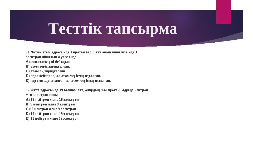 11.Литий атом ядросында 3 протон бар. Егер оның айналасында 3 электрон айналып жүрсе онда А) атом электрлі бейтарап. В) атом