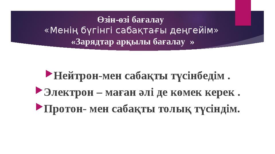 Өзін-өзі бағалау «Менің бүгінгі сабақтағы деңгейім» «Зарядтар арқылы бағалау » Нейтрон-мен сабақты түсінбедім . Электрон