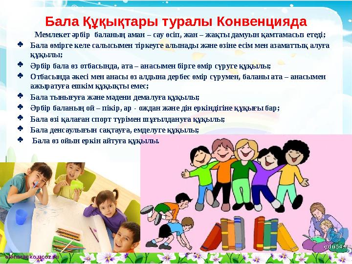 Бала Құқықтары туралы Конвенцияда Мемлекет әрбір баланың аман – сау өсіп, жан – жақты дамуын қамтамасыз етеді; §Бала