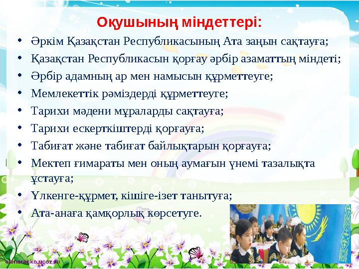 Оқушының міндеттері: •Әркім Қазақстан Республикасының Ата заңын сақтауға; •Қазақстан Республикасын қорғау әрбір азаматтың міндет