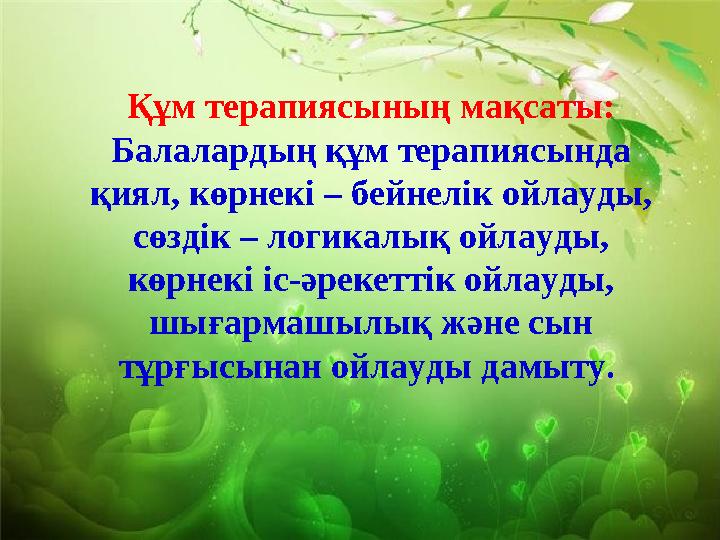 Құм терапиясының мақсаты: Балалардың құм терапиясында қиял, көрнекі – бейнелік ойлауды, сөздік – логикалық ойлауды, көрнекі Құм терапиясының мақсаты: Балалардың құм терапиясында қиял, көрнекі – бейнелік ойлауды, сөздік – логикалық ойлауды, көрнекі