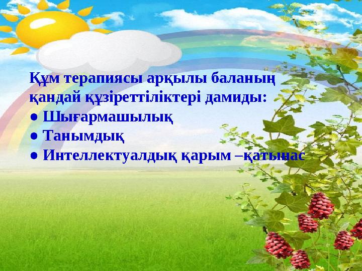 Құм терапиясы арқылы баланың қандай құзіреттіліктері дамиды: ● Шығармашылық ● Танымдық ● Интеллектуалдық қарым –қатынас Құм терапиясы арқылы баланың қандай құзіреттіліктері дамиды: ● Шығармашылық ● Танымдық ● Интеллектуалдық қарым –қатынас