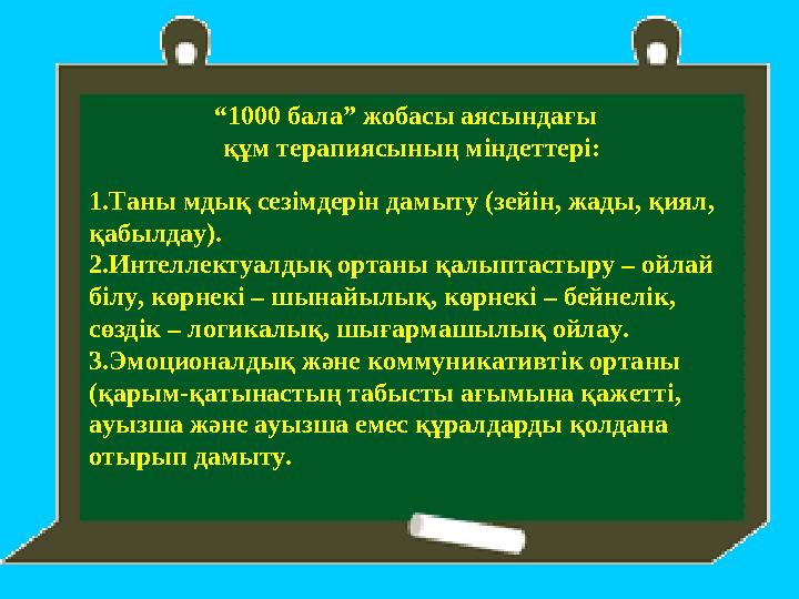 “1000 бала” жобасы аясындағы құм терапиясының міндеттері: 1.Таны мдық сезімдерін дамыту (зейін, жады, қиял, қабылдау). 2.Инте “1000 бала” жобасы аясындағы құм терапиясының міндеттері: 1.Таны мдық сезімдерін дамыту (зейін, жады, қиял, қабылдау). 2.Инте