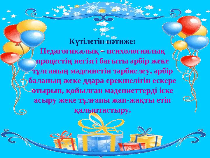 Күтілетін нәтиже: Педагогикалық – психологиялық процестің негізгі бағыты әрбір жеке тұлғаның мәдениетін тәрбиелеу, әрбір бала Күтілетін нәтиже: Педагогикалық – психологиялық процестің негізгі бағыты әрбір жеке тұлғаның мәдениетін тәрбиелеу, әрбір бала
