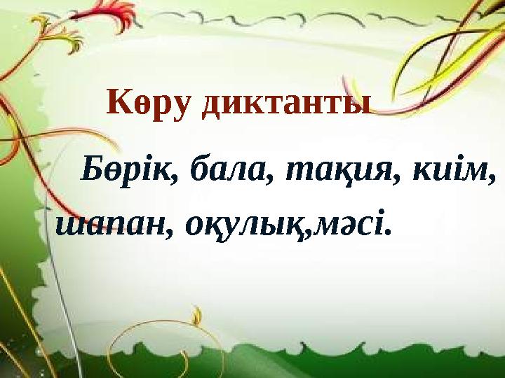 Көру диктанты Бөрік, бала, тақия, киім, шапан, оқулық,мәсі.