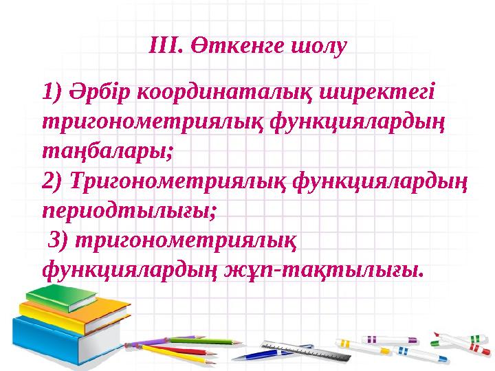 1) Әрбір координаталық ширектегі тригонометриялық функциялардың таңбалары; 2) Тригонометриялық функциялардың периодтылығы; 3 1) Әрбір координаталық ширектегі тригонометриялық функциялардың таңбалары; 2) Тригонометриялық функциялардың периодтылығы; 3