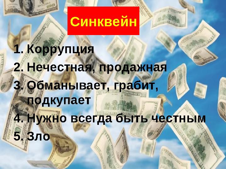 Синквейн 1.Коррупция 2.Нечестная, продажная 3.Обманывает, грабит, подкупает 4.Нужно всегда быть честным 5.Зло