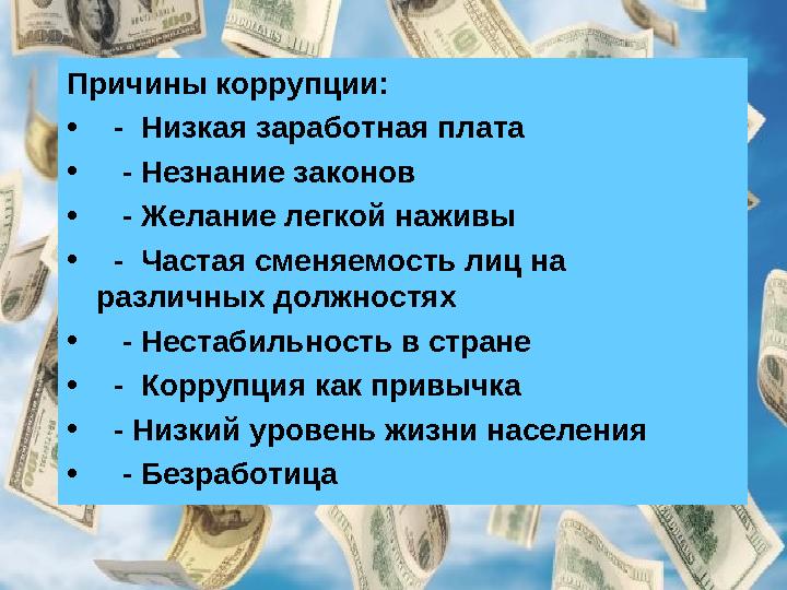 Причины коррупции: • - Низкая заработная плата • - Незнание законов • - Желание легкой наживы • - Частая сменяемость ли