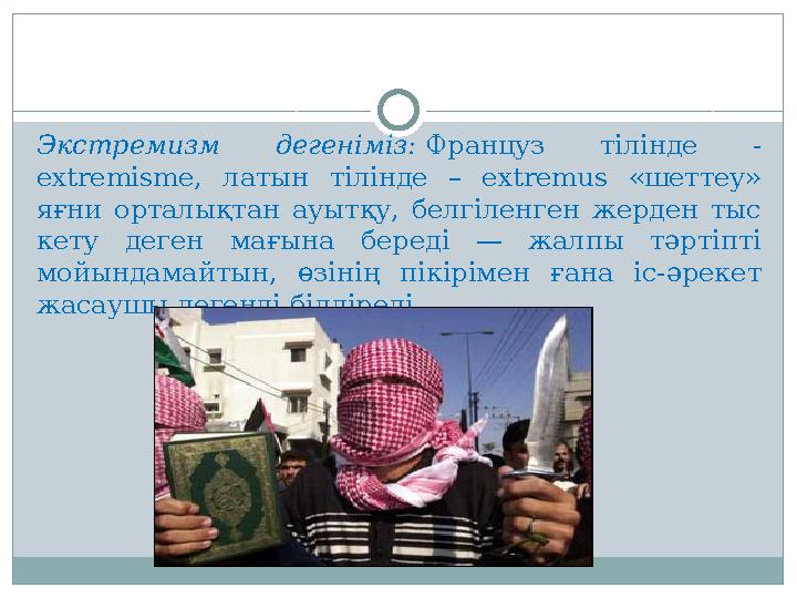 Экстремизм дегеніміз: Француз тілінде - extremisme, латын тілінде – extremus «шеттеу» яғни орталықтан ауытқу, белгіленген жер
