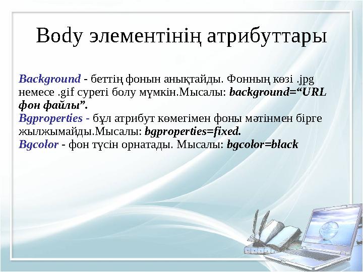 Body элементінің атрибуттары Background - беттің фонын анықтайды. Фонның көзі .jpg немесе .gif суреті болу мүмкін.Мысалы: backg