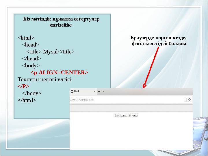 Біз мәтіндік құжатқа өзгертулер енгізейік: <html> <head> <title> Mysal</title> </head> <body> <p ALIG