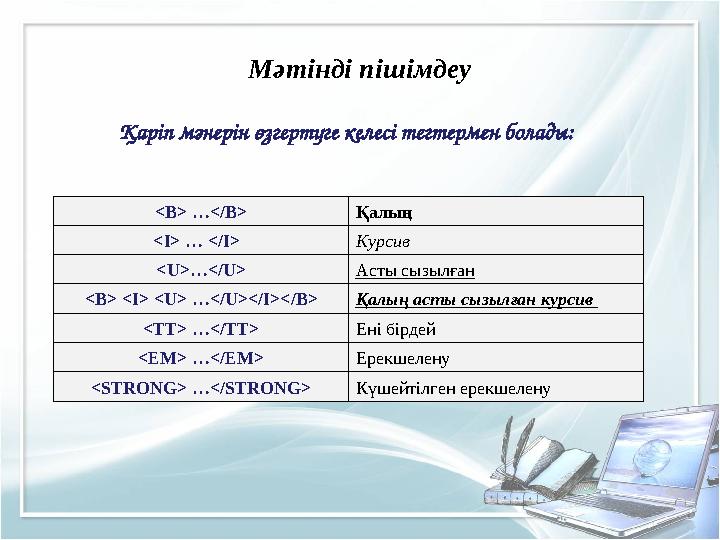 Мәтінді пішімдеу Қаріп мәнерін өзгертуге келесі тегтермен болады: <B> …</B> Қалың <I> … </I> Курсив <U>…</U> Асты сызылған <B> <